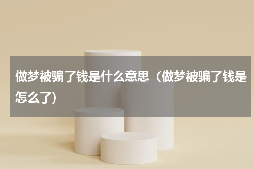 做梦被骗了钱是什么意思（做梦被骗了钱是怎么了）