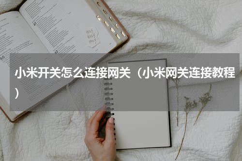 小米开关怎么连接网关（小米网关连接教程）