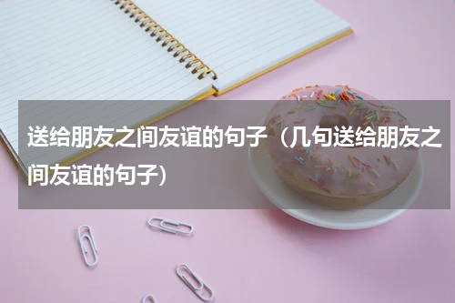 送给朋友之间友谊的句子（几句送给朋友之间友谊的句子）