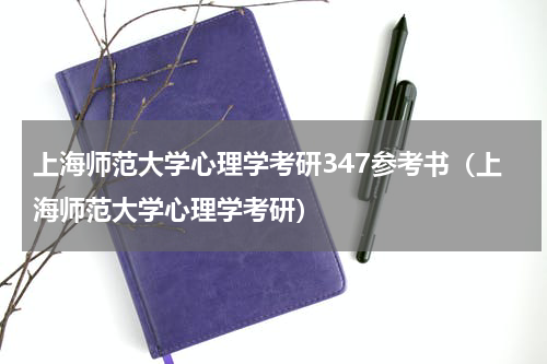 上海师范大学心理学考研347参考书（上海师范大学心理学考研）