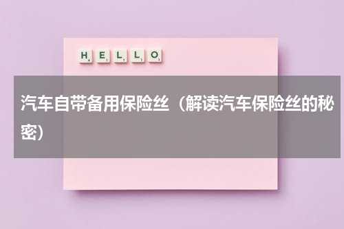 汽车自带备用保险丝（解读汽车保险丝的秘密）