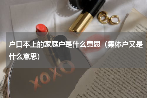 户口本上的家庭户是什么意思（集体户又是什么意思）
