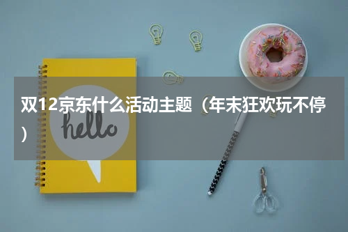 双12京东什么活动主题（年末狂欢玩不停）