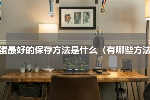 鸡蛋最好的保存方法是什么（有哪些方法）