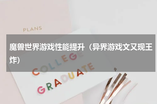 魔兽世界游戏性能提升（异界游戏文又现王炸）