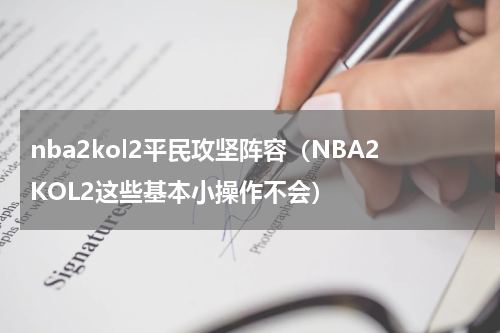 nba2kol2平民攻坚阵容（NBA2KOL2这些基本小操作不会）