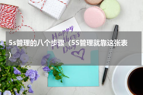 5s管理的八个步骤（5S管理就靠这张表）