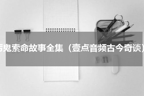厉鬼索命故事全集（壹点音频古今奇谈）