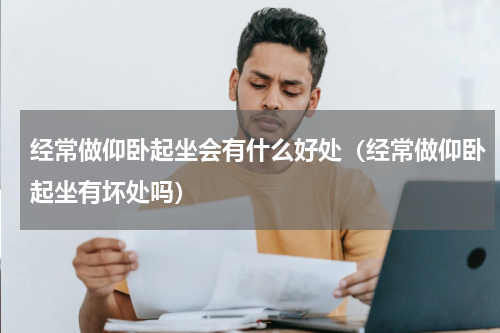 经常做仰卧起坐会有什么好处（经常做仰卧起坐有坏处吗）