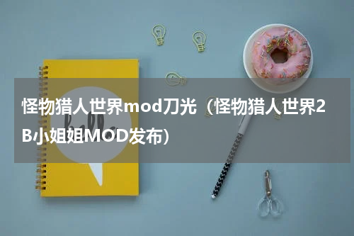 怪物猎人世界mod刀光（怪物猎人世界2B小姐姐MOD发布）