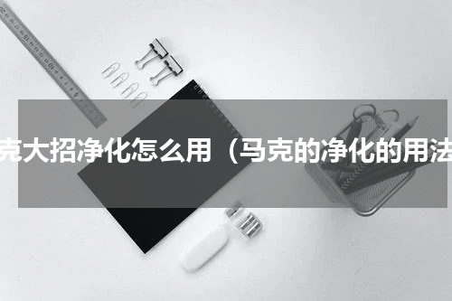 马克大招净化怎么用（马克的净化的用法）
