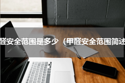 甲醛安全范围是多少（甲醛安全范围简述）