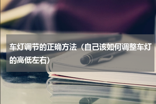 车灯调节的正确方法（自己该如何调整车灯的高低左右）