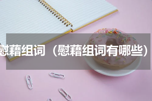 慰藉组词（慰藉组词有哪些）