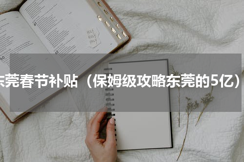 东莞春节补贴（保姆级攻略东莞的5亿）