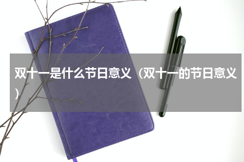 双十一是什么节日意义（双十一的节日意义）