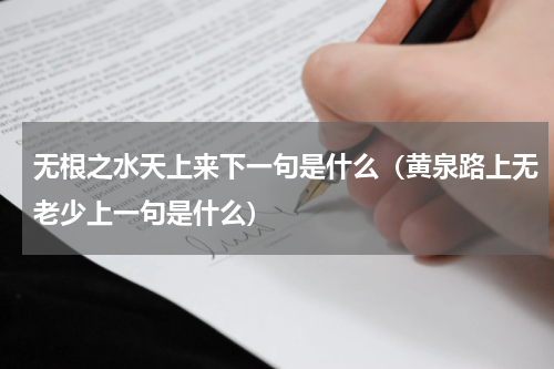 无根之水天上来下一句是什么（黄泉路上无老少上一句是什么）