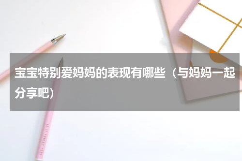 宝宝特别爱妈妈的表现有哪些（与妈妈一起分享吧）