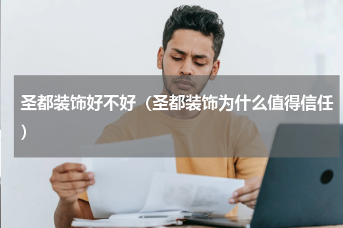 圣都装饰好不好（圣都装饰为什么值得信任）