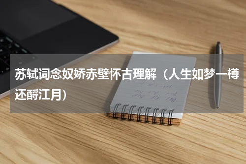 苏轼词念奴娇赤壁怀古理解（人生如梦一樽还酹江月）