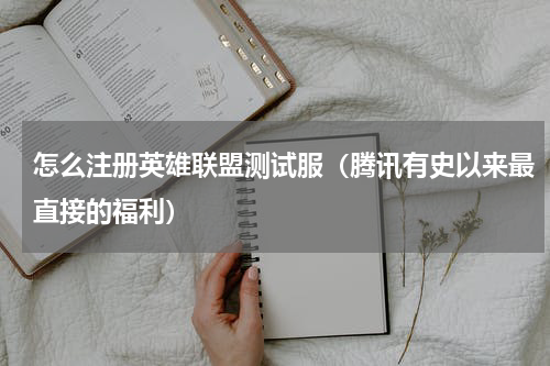 怎么注册英雄联盟测试服（腾讯有史以来最直接的福利）