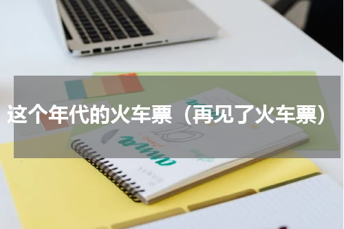 这个年代的火车票（再见了火车票）