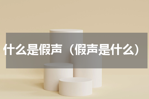 什么是假声（假声是什么）