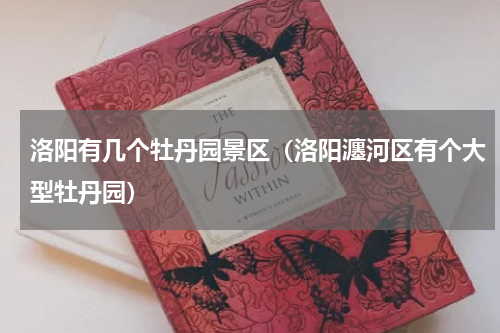 洛阳有几个牡丹园景区（洛阳瀍河区有个大型牡丹园）