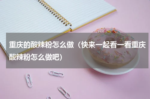 重庆的酸辣粉怎么做（快来一起看一看重庆酸辣粉怎么做吧）