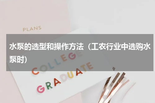 水泵的选型和操作方法（工农行业中选购水泵时）
