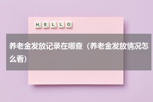 养老金发放记录在哪查（养老金发放情况怎么看）