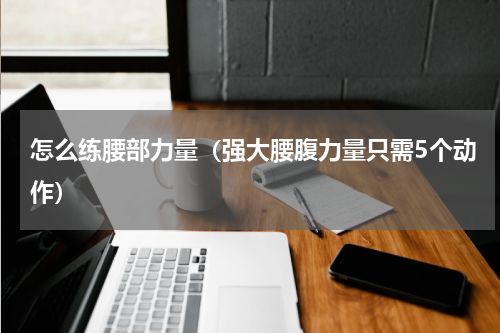 怎么练腰部力量（强大腰腹力量只需5个动作）