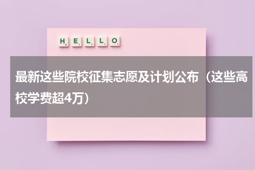 最新这些院校征集志愿及计划公布（这些高校学费超4万）
