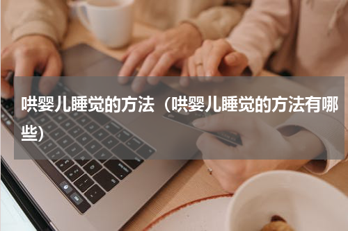 哄婴儿睡觉的方法（哄婴儿睡觉的方法有哪些）