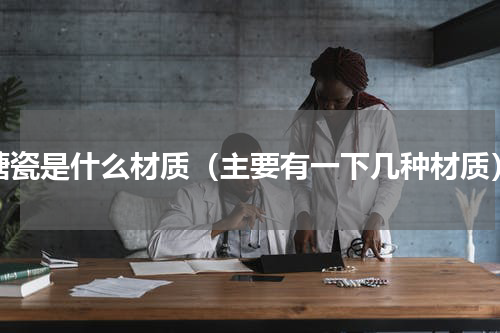 搪瓷是什么材质（主要有一下几种材质）