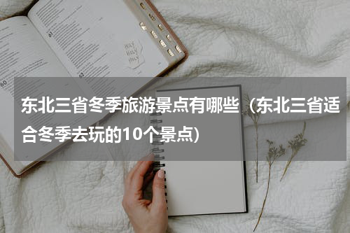 东北三省冬季旅游景点有哪些（东北三省适合冬季去玩的10个景点）