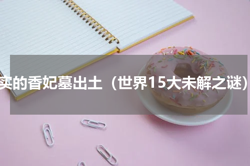 真实的香妃墓出土（世界15大未解之谜）