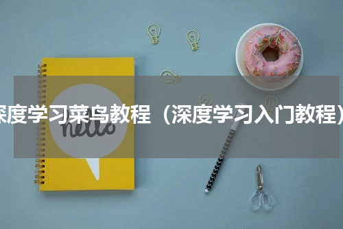 深度学习菜鸟教程（深度学习入门教程）