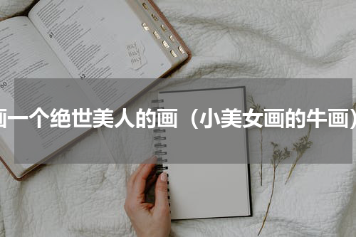 画一个绝世美人的画（小美女画的牛画）