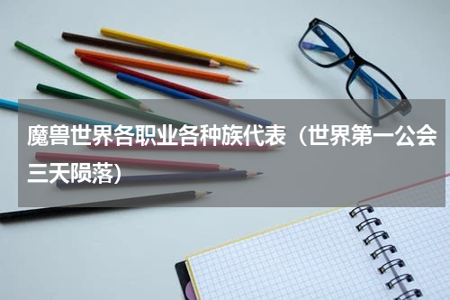 魔兽世界各职业各种族代表（世界第一公会三天陨落）