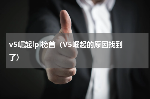 v5崛起lpl榜首（V5崛起的原因找到了）