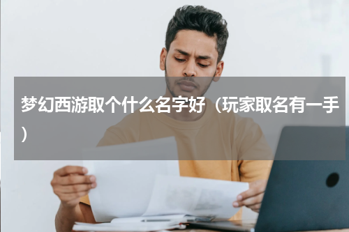 梦幻西游取个什么名字好（玩家取名有一手）