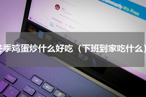 冬季鸡蛋炒什么好吃（下班到家吃什么）
