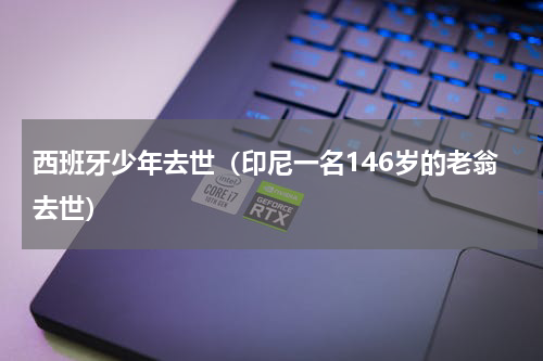 西班牙少年去世（印尼一名146岁的老翁去世）