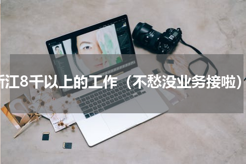浙江8千以上的工作（不愁没业务接啦）