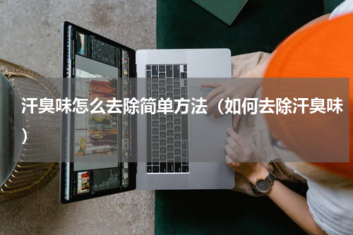 汗臭味怎么去除简单方法（如何去除汗臭味）