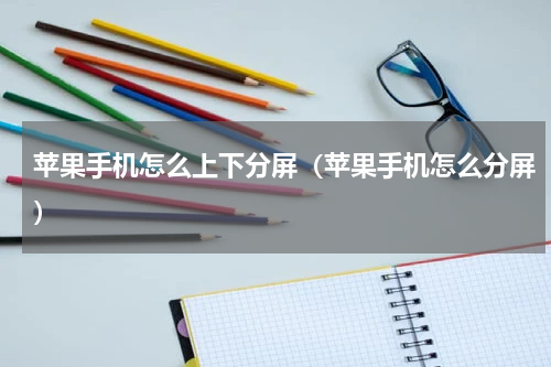 苹果手机怎么上下分屏（苹果手机怎么分屏）