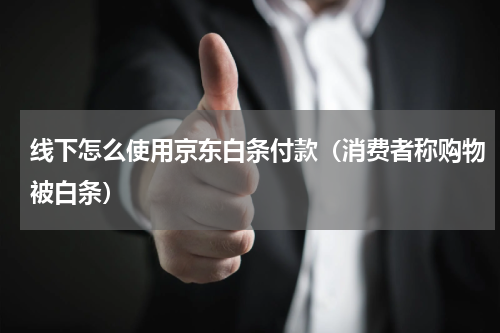 线下怎么使用京东白条付款（消费者称购物被白条）