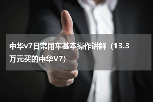 中华v7日常用车基本操作讲解（13.3万元买的中华V7）