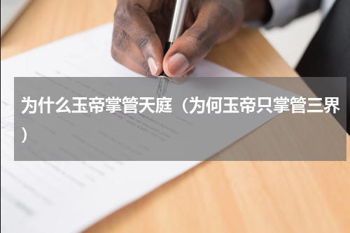 为什么玉帝掌管天庭（为何玉帝只掌管三界）